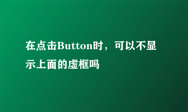 在点击Button时，可以不显示上面的虚框吗