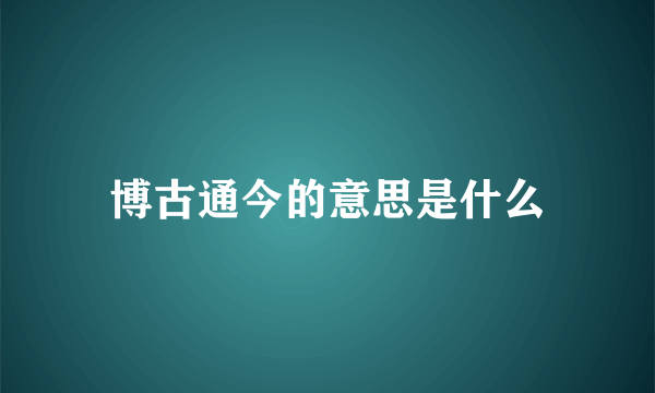 博古通今的意思是什么