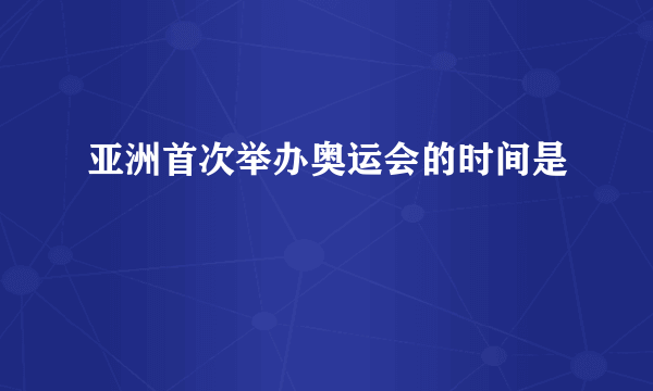 亚洲首次举办奥运会的时间是