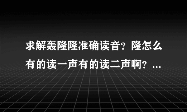 求解轰隆隆准确读音？隆怎么有的读一声有的读二声啊？有木有权威的帮帮忙啊