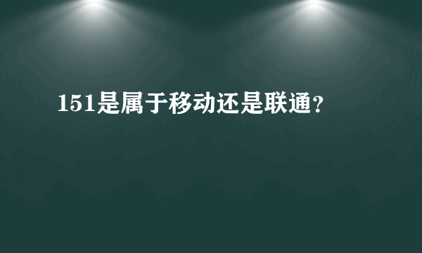 151是属于移动还是联通？