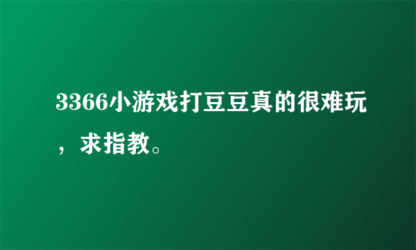 3366小游戏打豆豆真的很难玩，求指教。