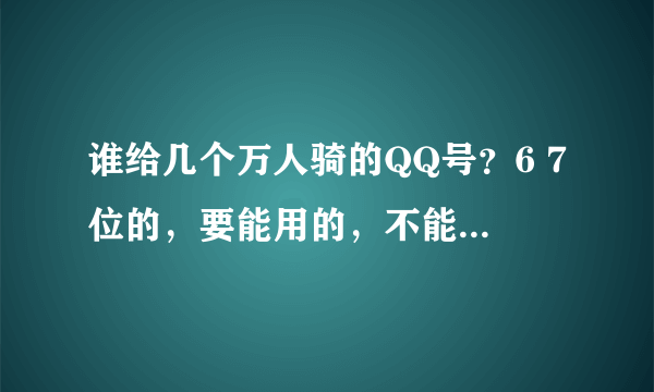 谁给几个万人骑的QQ号？6 7位的，要能用的，不能的就算了。