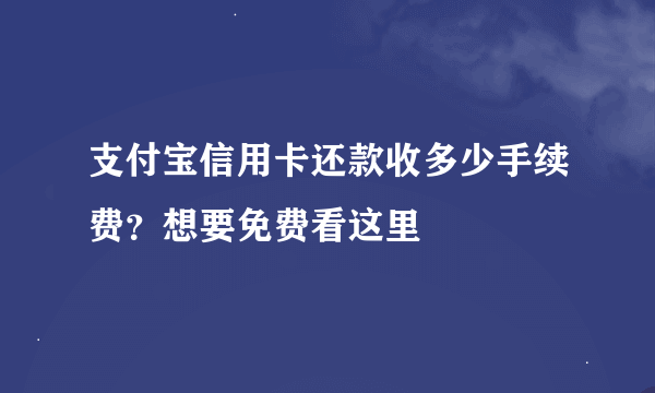 支付宝信用卡还款收多少手续费？想要免费看这里