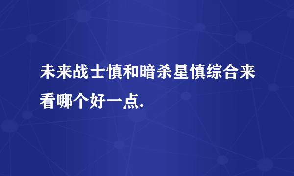 未来战士慎和暗杀星慎综合来看哪个好一点.