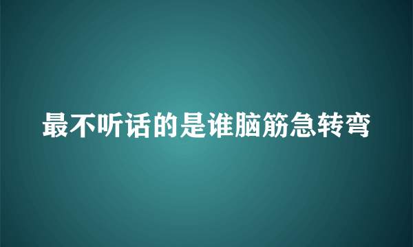 最不听话的是谁脑筋急转弯