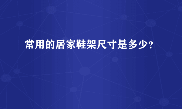 常用的居家鞋架尺寸是多少？