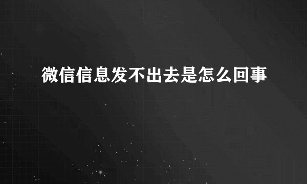 微信信息发不出去是怎么回事