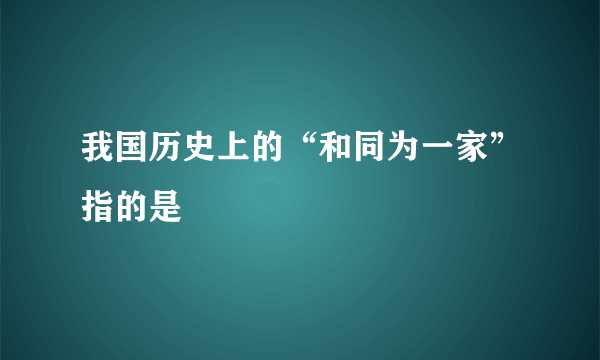 我国历史上的“和同为一家”指的是