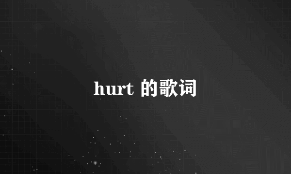 hurt 的歌词