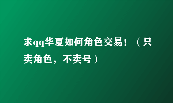 求qq华夏如何角色交易！（只卖角色，不卖号）