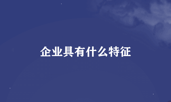 企业具有什么特征