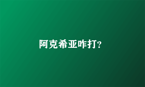 阿克希亚咋打？