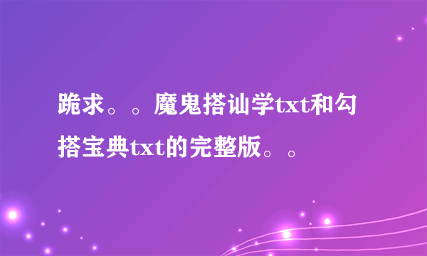 跪求。。魔鬼搭讪学txt和勾搭宝典txt的完整版。。