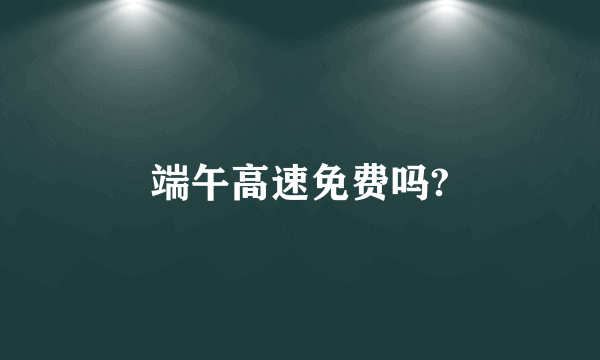 端午高速免费吗?