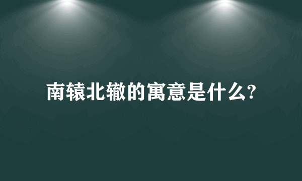 南辕北辙的寓意是什么?