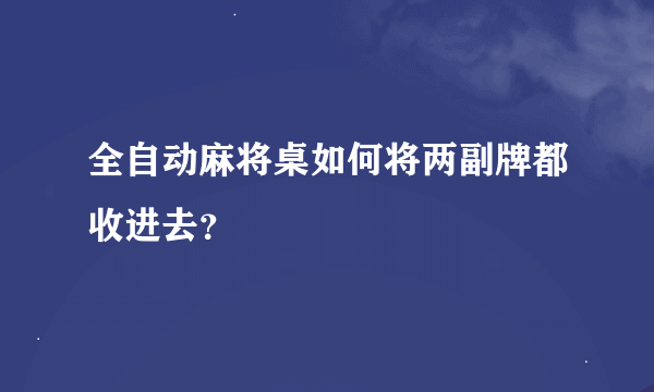 全自动麻将桌如何将两副牌都收进去？