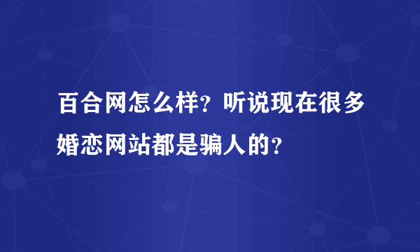 百合网怎么样？听说现在很多婚恋网站都是骗人的？