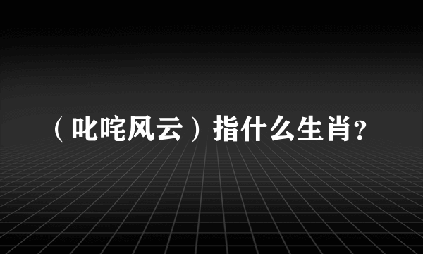 （叱咤风云）指什么生肖？