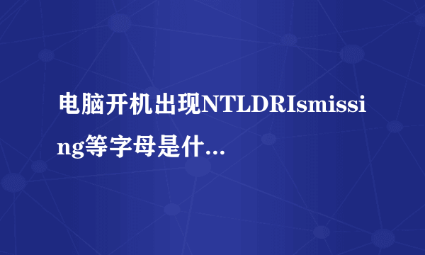 电脑开机出现NTLDRIsmissing等字母是什么意思？