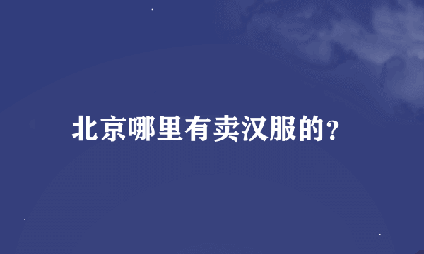 北京哪里有卖汉服的？