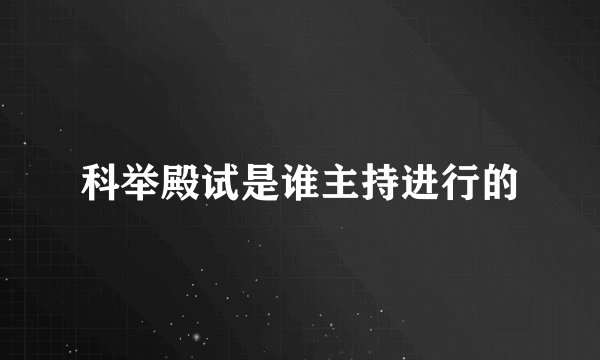 科举殿试是谁主持进行的