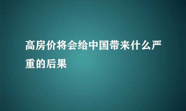 高房价将会给中国带来什么严重的后果