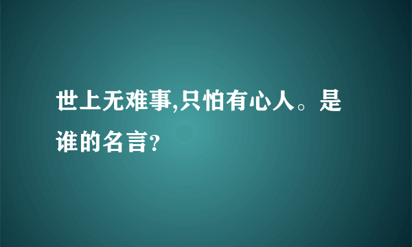 世上无难事,只怕有心人。是谁的名言？