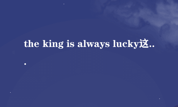 the king is always lucky这句话什么意思