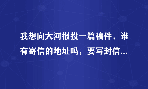 我想向大河报投一篇稿件，谁有寄信的地址吗，要写封信贴邮票的那种。