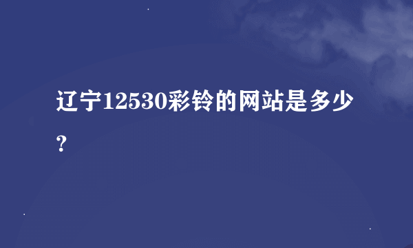 辽宁12530彩铃的网站是多少？