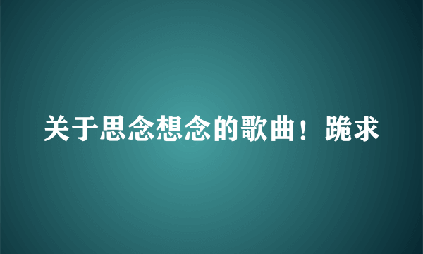 关于思念想念的歌曲！跪求