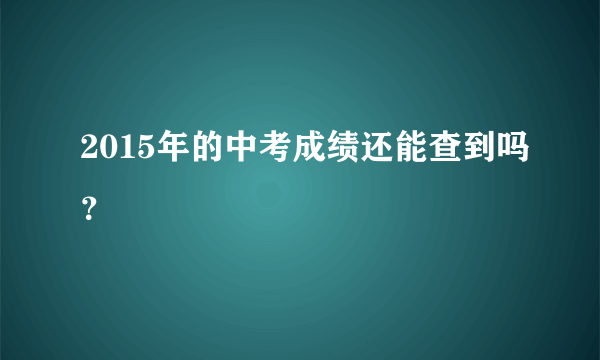 2015年的中考成绩还能查到吗？