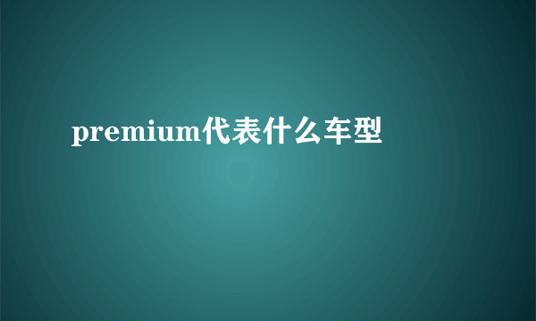 premium代表什么车型