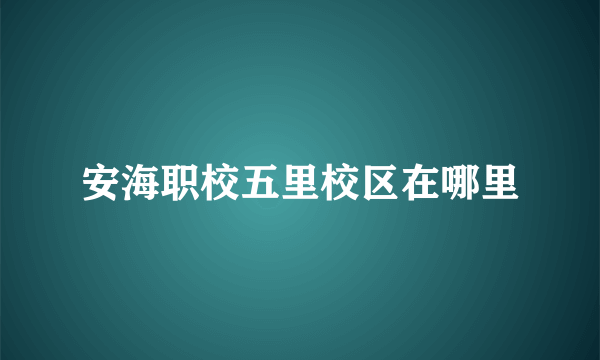 安海职校五里校区在哪里