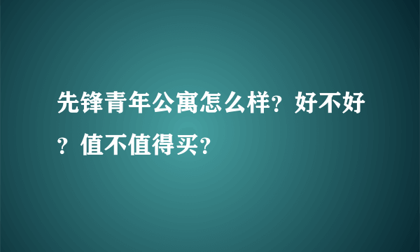 先锋青年公寓怎么样？好不好？值不值得买？