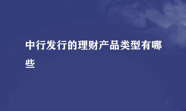 中行发行的理财产品类型有哪些