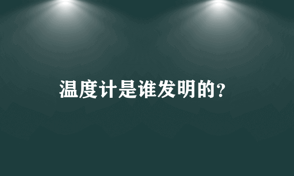 温度计是谁发明的？