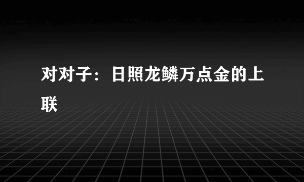 对对子：日照龙鳞万点金的上联