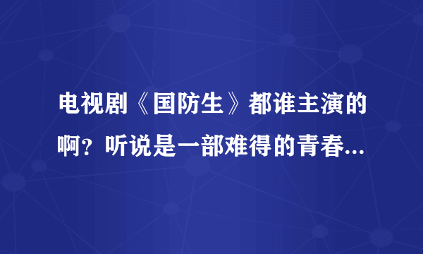 电视剧《国防生》都谁主演的啊？听说是一部难得的青春偶像军旅题材的片子~！