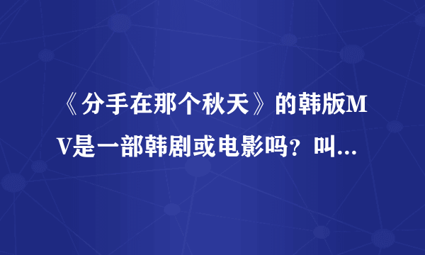 《分手在那个秋天》的韩版MV是一部韩剧或电影吗？叫什么名字？