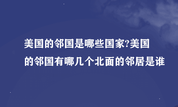 美国的邻国是哪些国家?美国的邻国有哪几个北面的邻居是谁