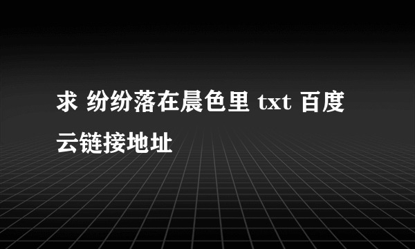 求 纷纷落在晨色里 txt 百度云链接地址