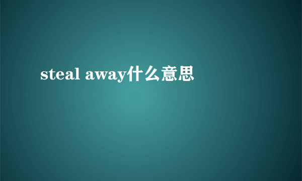 steal away什么意思