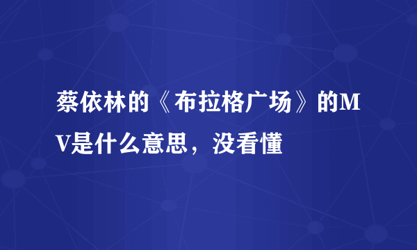 蔡依林的《布拉格广场》的MV是什么意思，没看懂