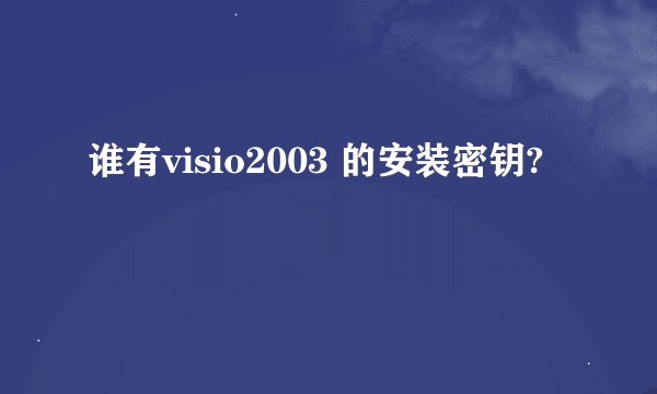 谁有visio2003 的安装密钥?