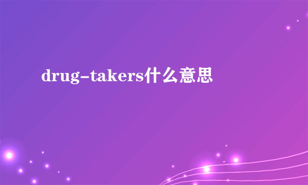 drug-takers什么意思