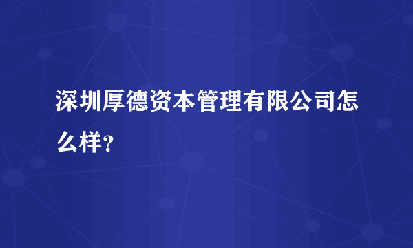 深圳厚德资本管理有限公司怎么样？