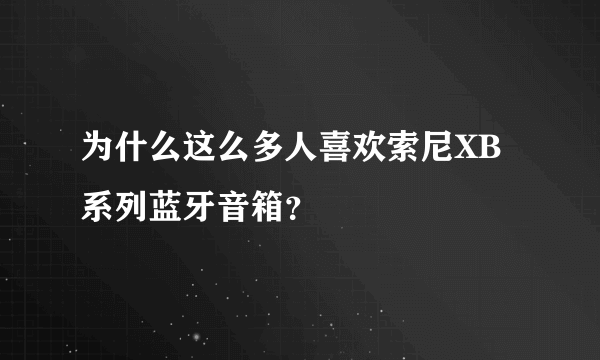 为什么这么多人喜欢索尼XB系列蓝牙音箱？