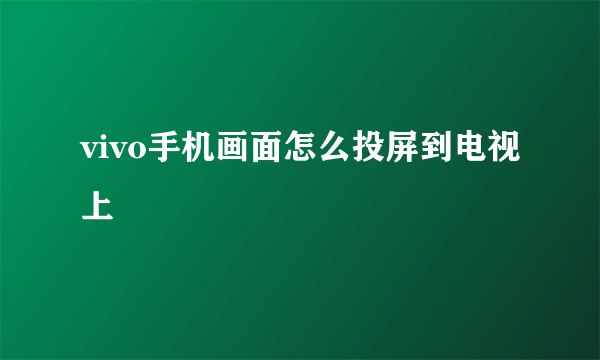 vivo手机画面怎么投屏到电视上